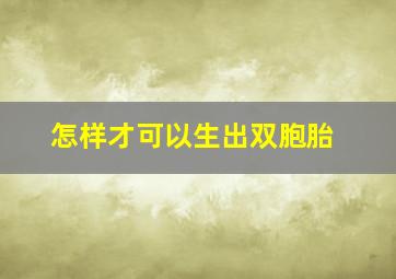 怎样才可以生出双胞胎