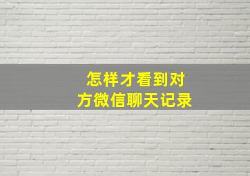 怎样才看到对方微信聊天记录