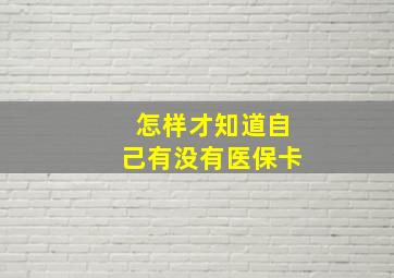 怎样才知道自己有没有医保卡