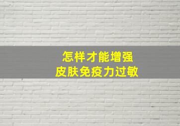 怎样才能增强皮肤免疫力过敏