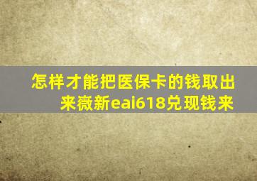 怎样才能把医保卡的钱取出来嶶新eai618兑现钱来