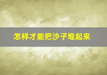 怎样才能把沙子堆起来