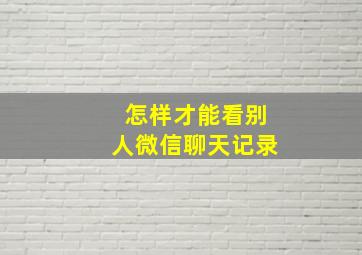 怎样才能看别人微信聊天记录