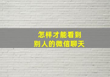 怎样才能看到别人的微信聊天