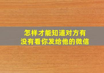 怎样才能知道对方有没有看你发给他的微信