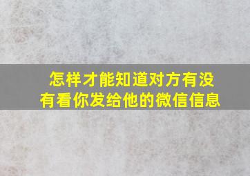 怎样才能知道对方有没有看你发给他的微信信息