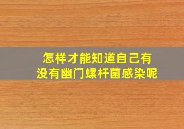 怎样才能知道自己有没有幽门螺杆菌感染呢