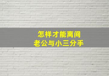 怎样才能离间老公与小三分手