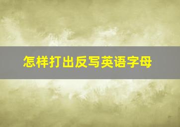 怎样打出反写英语字母