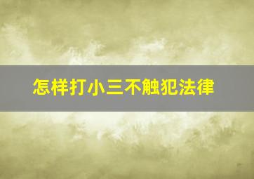 怎样打小三不触犯法律