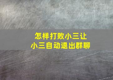 怎样打败小三让小三自动退出群聊