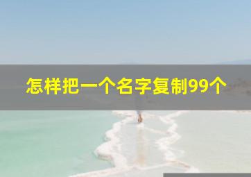 怎样把一个名字复制99个