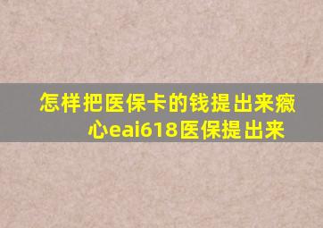 怎样把医保卡的钱提出来癓心eai618医保提出来