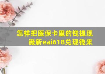 怎样把医保卡里的钱提现嶶新eai618兑现钱来