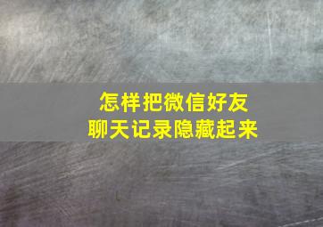 怎样把微信好友聊天记录隐藏起来