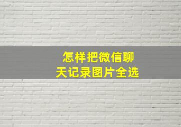 怎样把微信聊天记录图片全选