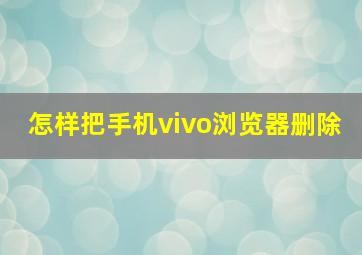 怎样把手机vivo浏览器删除