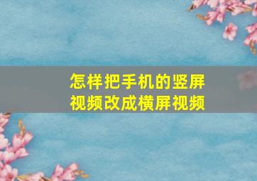 怎样把手机的竖屏视频改成横屏视频