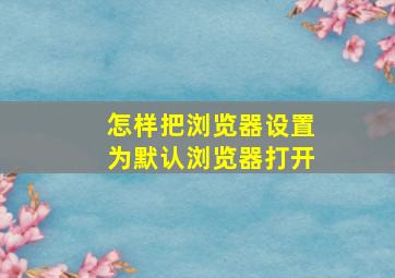 怎样把浏览器设置为默认浏览器打开