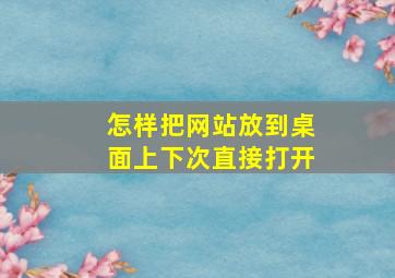 怎样把网站放到桌面上下次直接打开