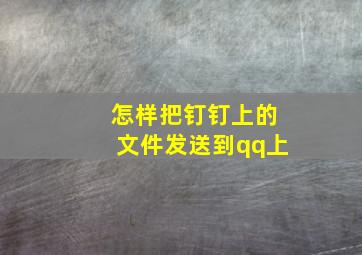 怎样把钉钉上的文件发送到qq上