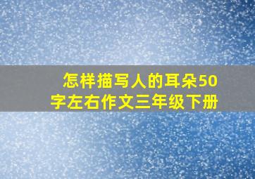 怎样描写人的耳朵50字左右作文三年级下册