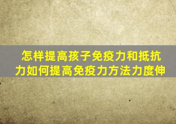 怎样提高孩子免疫力和抵抗力如何提高免疫力方法力度伸