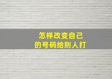 怎样改变自己的号码给别人打