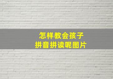 怎样教会孩子拼音拼读呢图片