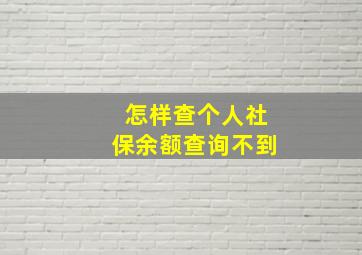 怎样查个人社保余额查询不到