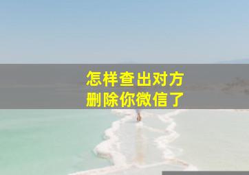 怎样查出对方删除你微信了