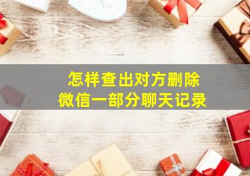 怎样查出对方删除微信一部分聊天记录