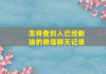 怎样查别人已经删除的微信聊天记录