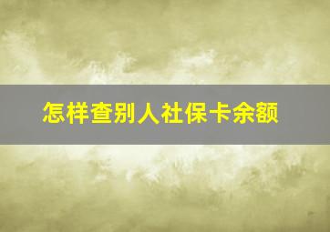 怎样查别人社保卡余额