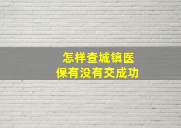 怎样查城镇医保有没有交成功