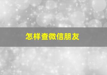 怎样查微信朋友