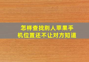 怎样查找别人苹果手机位置还不让对方知道