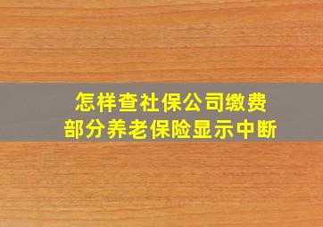 怎样查社保公司缴费部分养老保险显示中断