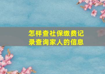 怎样查社保缴费记录查询家人的信息