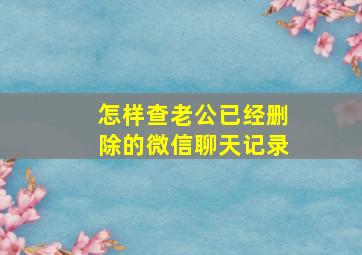 怎样查老公已经删除的微信聊天记录