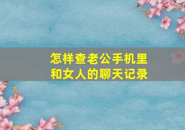 怎样查老公手机里和女人的聊天记录