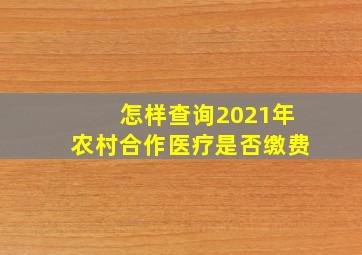 怎样查询2021年农村合作医疗是否缴费