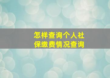 怎样查询个人社保缴费情况查询