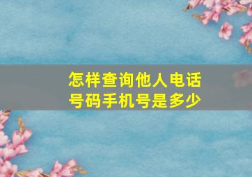 怎样查询他人电话号码手机号是多少