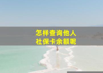 怎样查询他人社保卡余额呢