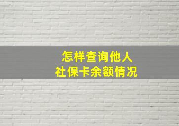 怎样查询他人社保卡余额情况