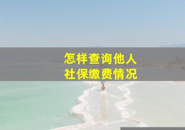 怎样查询他人社保缴费情况