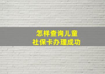 怎样查询儿童社保卡办理成功