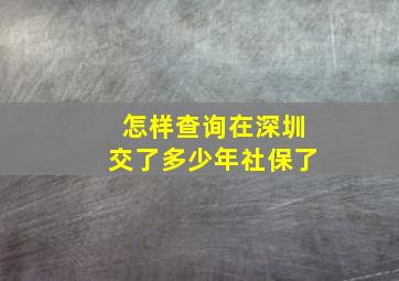 怎样查询在深圳交了多少年社保了