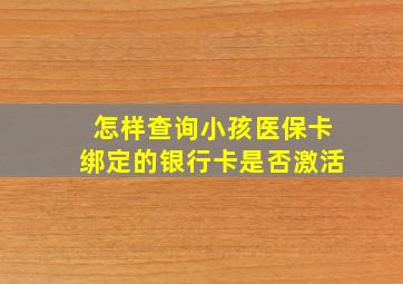 怎样查询小孩医保卡绑定的银行卡是否激活